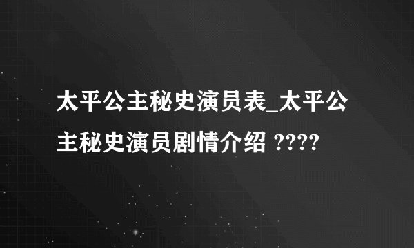 太平公主秘史演员表_太平公主秘史演员剧情介绍 ????