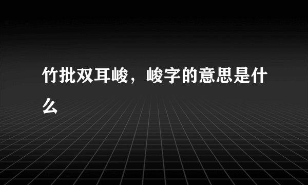 竹批双耳峻，峻字的意思是什么