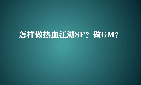 怎样做热血江湖SF？做GM？
