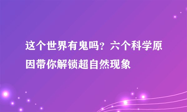 这个世界有鬼吗？六个科学原因带你解锁超自然现象
