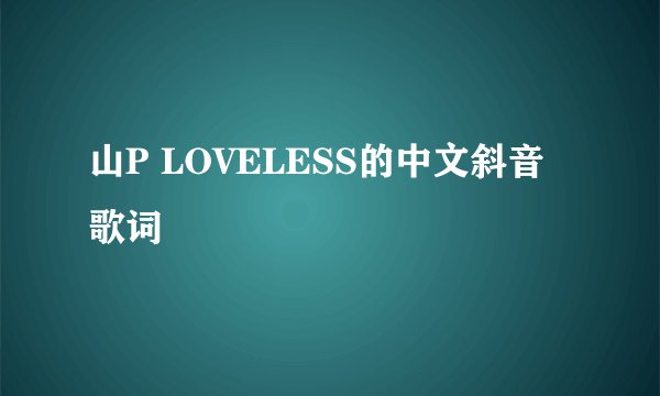 山P LOVELESS的中文斜音歌词