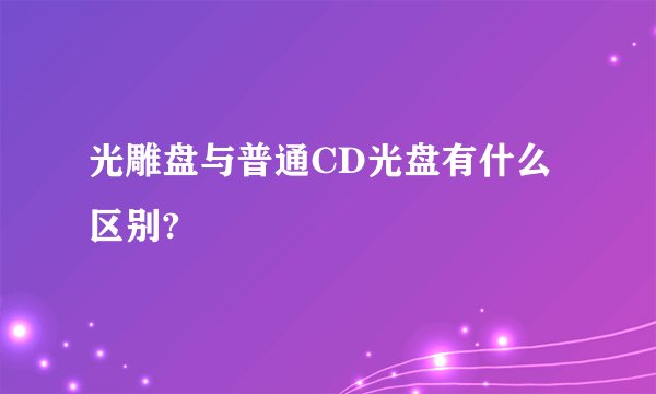 光雕盘与普通CD光盘有什么区别?