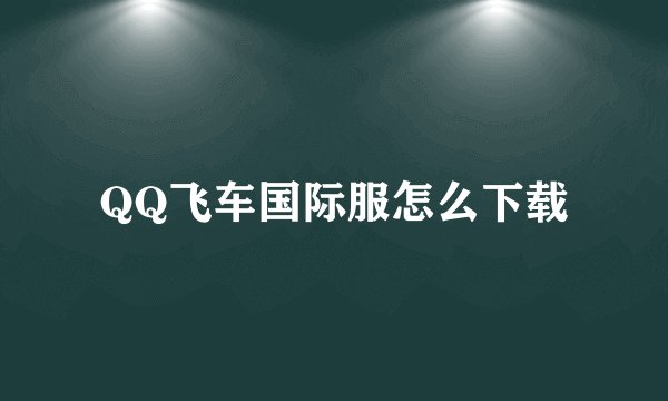 QQ飞车国际服怎么下载
