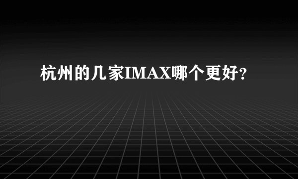 杭州的几家IMAX哪个更好？
