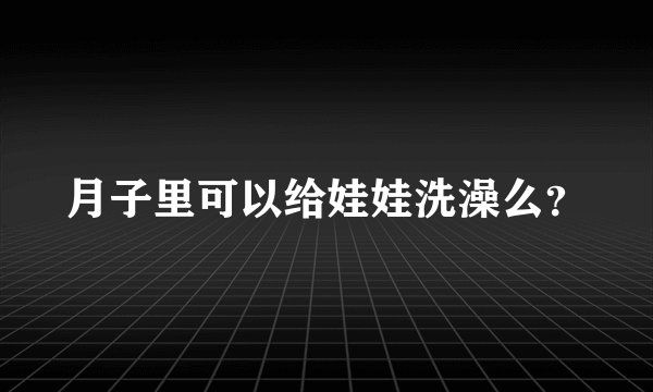 月子里可以给娃娃洗澡么？