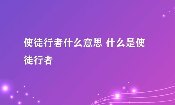 使徒行者什么意思 什么是使徒行者