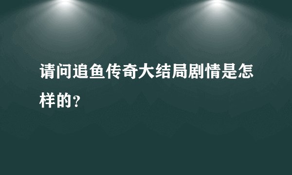 请问追鱼传奇大结局剧情是怎样的？
