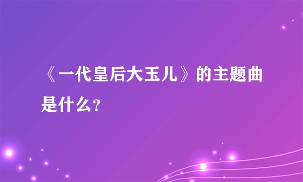 《一代皇后大玉儿》的主题曲是什么？
