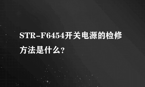STR-F6454开关电源的检修方法是什么？