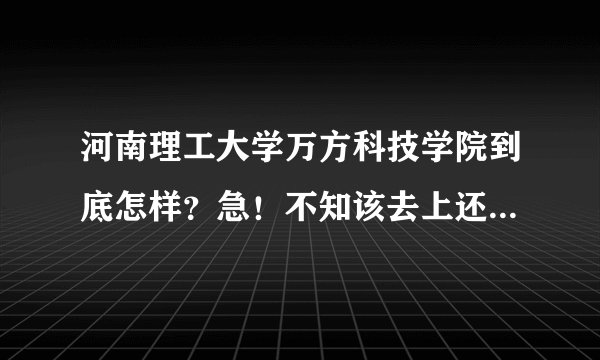 河南理工大学万方科技学院到底怎样？急！不知该去上还是复习？