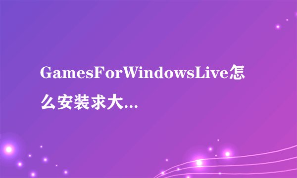 GamesForWindowsLive怎么安装求大神教我？