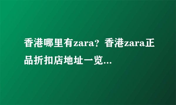 香港哪里有zara？香港zara正品折扣店地址一览麻烦告诉我