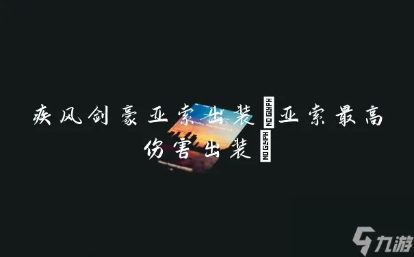 疾风剑豪亚索出装 亚索最高伤害出装