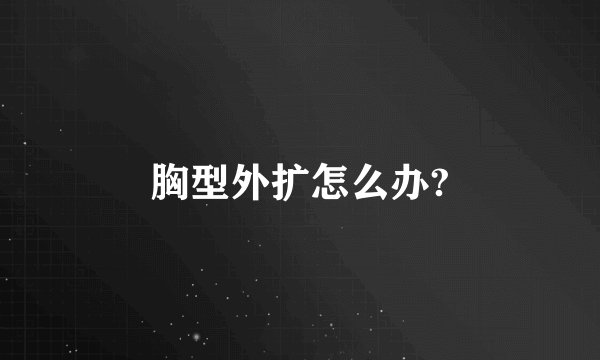 胸型外扩怎么办?