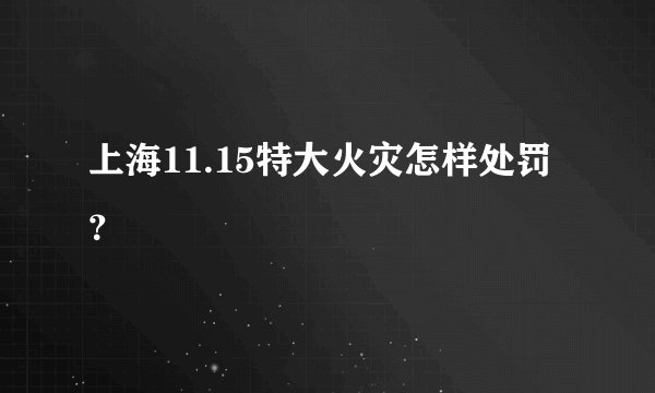 上海11.15特大火灾怎样处罚？