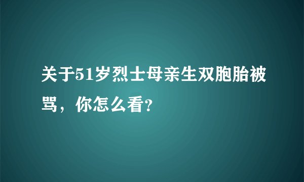 关于51岁烈士母亲生双胞胎被骂，你怎么看？