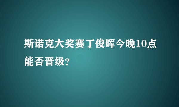 斯诺克大奖赛丁俊晖今晚10点能否晋级？