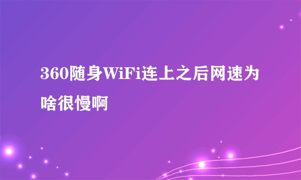 360随身WiFi连上之后网速为啥很慢啊