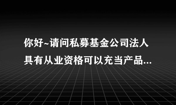 你好~请问私募基金公司法人具有从业资格可以充当产品基金经理吗