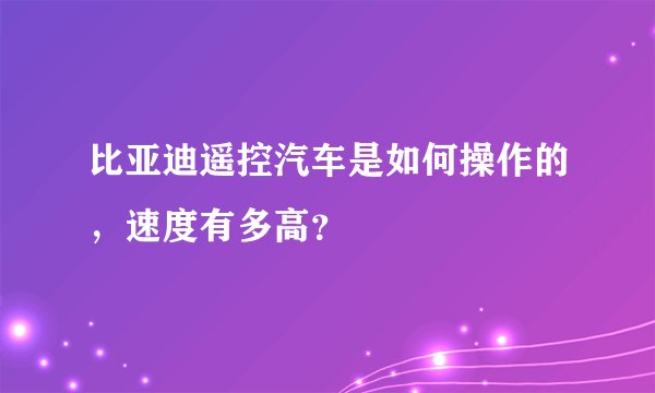 比亚迪遥控汽车是如何操作的，速度有多高？