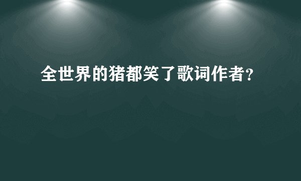 全世界的猪都笑了歌词作者？