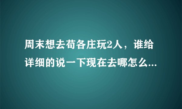 周末想去苟各庄玩2人，谁给详细的说一下现在去哪怎么玩，还有平局消费。