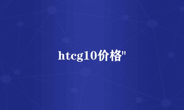 htcg10价格