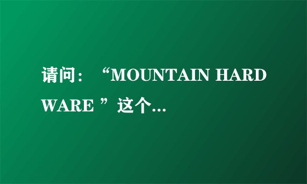 请问：“MOUNTAIN HARDWARE ”这个牌子的中文意思是什么？