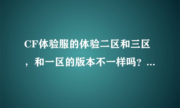 CF体验服的体验二区和三区，和一区的版本不一样吗？我玩一区显示错误，二区和三区提示我版本过新怎么解决