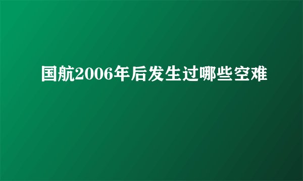 国航2006年后发生过哪些空难