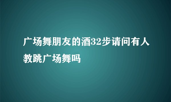 广场舞朋友的酒32步请问有人教跳广场舞吗