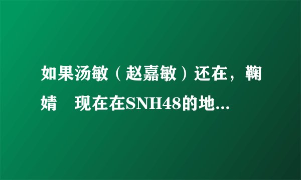 如果汤敏（赵嘉敏）还在，鞠婧祎现在在SNH48的地位会有变化吗？