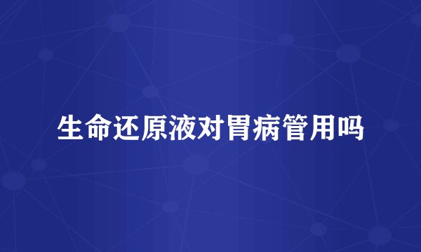 生命还原液对胃病管用吗