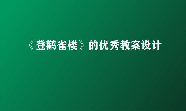 《登鹳雀楼》的优秀教案设计
