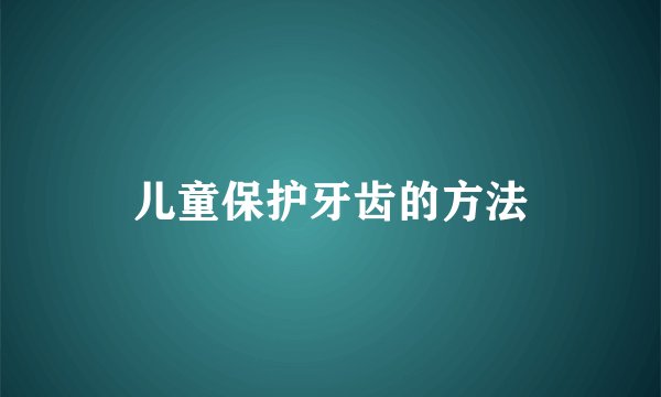 儿童保护牙齿的方法