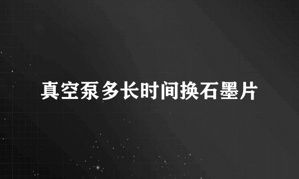 真空泵多长时间换石墨片