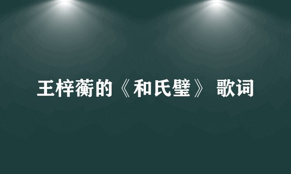 王梓蘅的《和氏璧》 歌词