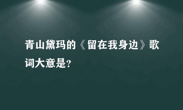 青山黛玛的《留在我身边》歌词大意是？