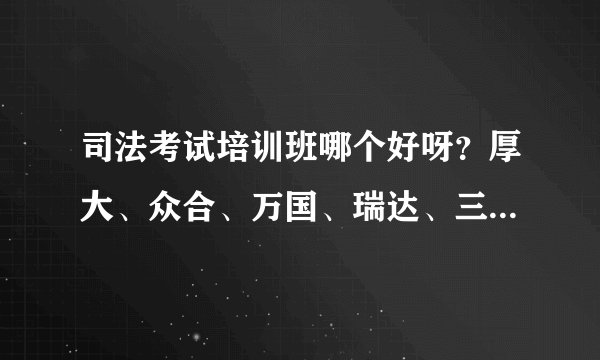 司法考试培训班哪个好呀？厚大、众合、万国、瑞达、三校选哪个？