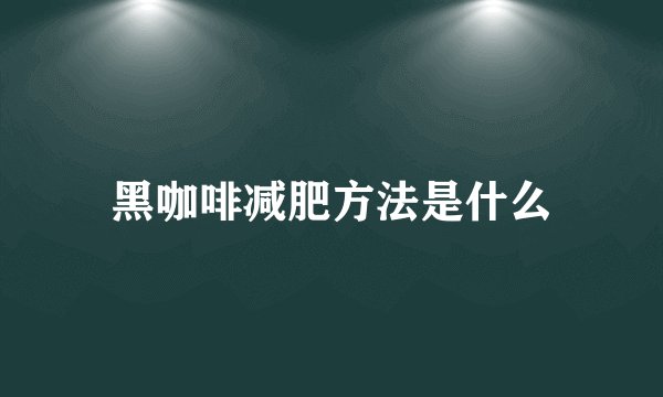 黑咖啡减肥方法是什么