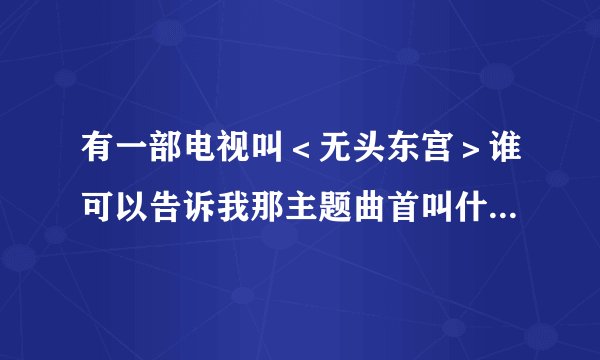 有一部电视叫＜无头东宫＞谁可以告诉我那主题曲首叫什么名字？