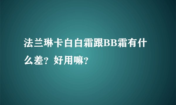 法兰琳卡白白霜跟BB霜有什么差？好用嘛？