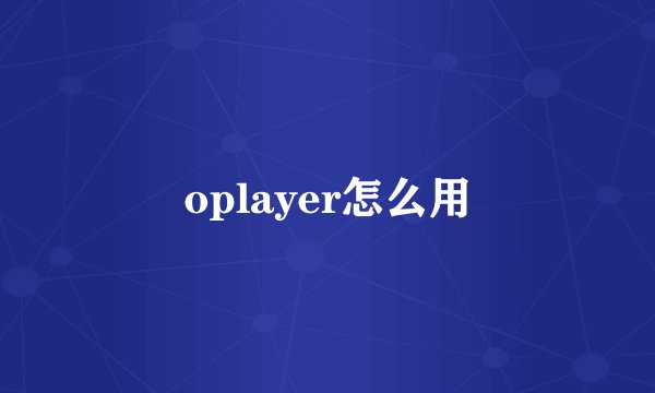oplayer怎么用