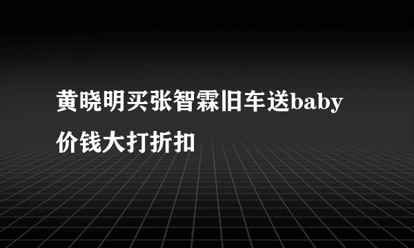 黄晓明买张智霖旧车送baby 价钱大打折扣