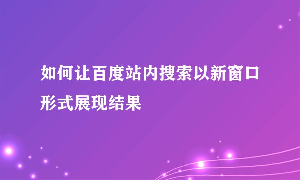 如何让百度站内搜索以新窗口形式展现结果