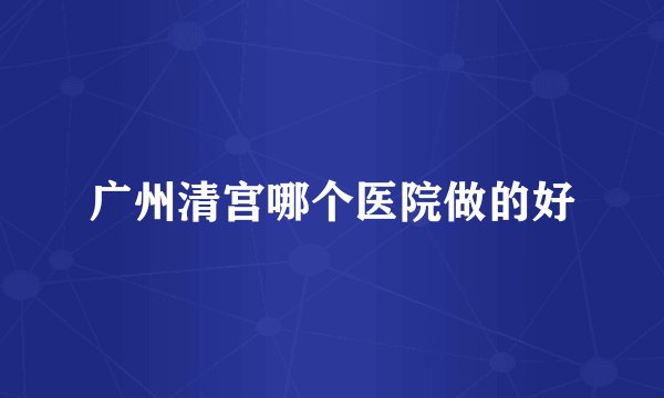 广州清宫哪个医院做的好