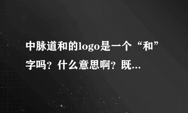 中脉道和的logo是一个“和”字吗？什么意思啊？既然不是什么难题？为什么到现在都解决不了啊？