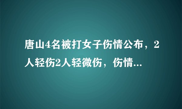 唐山4名被打女子伤情公布，2人轻伤2人轻微伤，伤情的判定标准是什么？