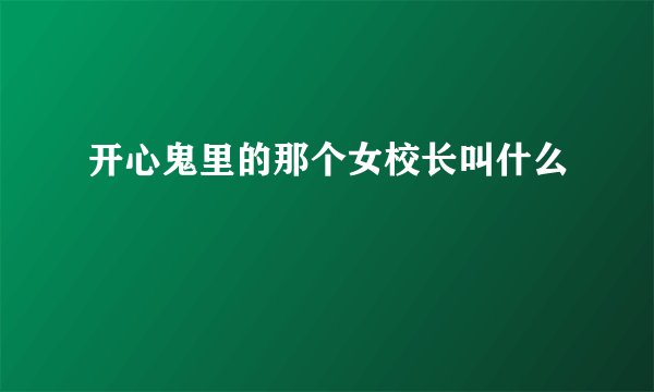 开心鬼里的那个女校长叫什么