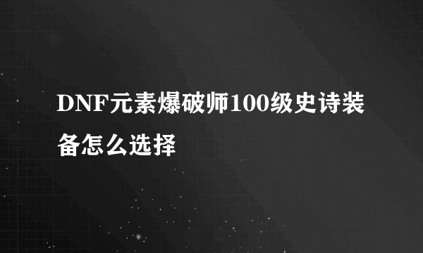 DNF元素爆破师100级史诗装备怎么选择